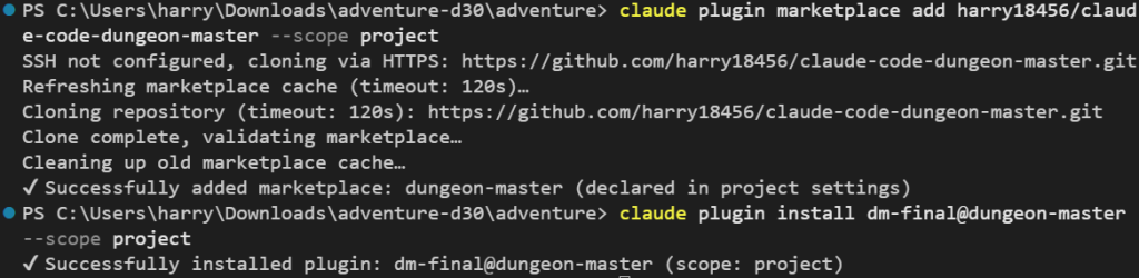 在 PowerShell 進到 C:\Users\harry\Downloads\adventure-d30\adventure,打 claude plugin marketplace add harry18456/claude-code-dungeon-master --scope project:依序印出 SSH not configured, cloning via HTTPS、Refreshing marketplace cache、Cloning repository、Clone complete, validating marketplace、Cleaning up old marketplace cache,最後一行是 ✔ Successfully added marketplace: dungeon-master (declared in project settings);接著打 claude plugin install dm-final@dungeon-master --scope project,印出 ✔ Successfully installed plugin: dm-final@dungeon-master (scope: project)